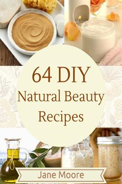 64 DIY natural beauty recipes: How to Make Amazing Homemade Skin Care Recipes, Essential Oils, Body Care Products and More, Jane Moore - Paperback - 9781507556733