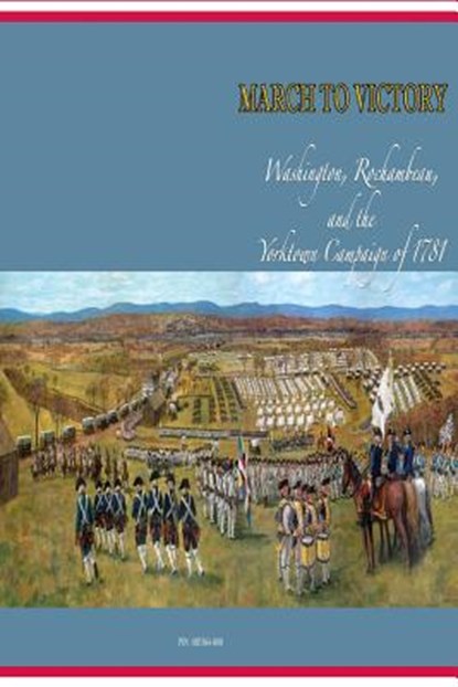 March to Victory: Washington, Rochambeau, and the Yorktown Campaign of 1781, U S Army Center of Military History - Paperback - 9781507683217