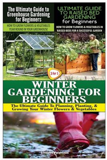 The Ultimate Guide to Greenhouse Gardening for Beginners & The Ultimate Guide to Raised Bed Gardening for Beginners & Winter Gardening for Beginners, Lindsey Pylarinos - Paperback - 9781507693957