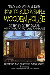 Tiny House Builder - How to Build a Simple Wooden House - Step By Step Guide With Over 100 Pictures and Plans - John Davidson - 9781507706480