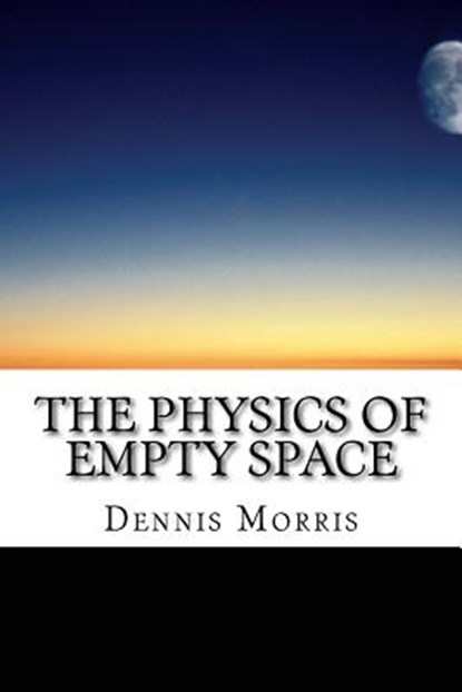 The Physics of Empty Space: Understanding Space-time, Dennis Morris - Paperback - 9781507707005