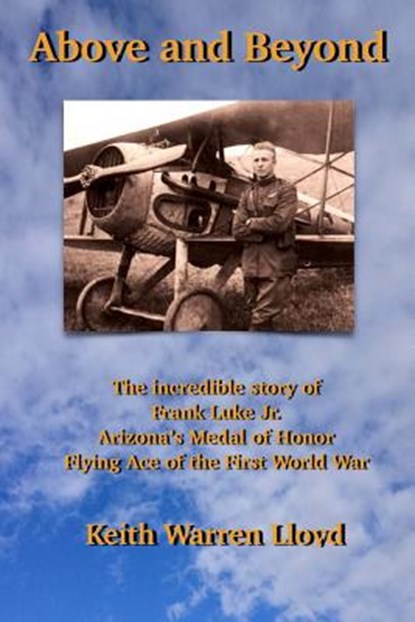 Above and Beyond: The Incredible Story of Frank Luke Jr., Arizona's Medal of Honor Flying Ace of the First World War, Keith Warren Lloyd - Paperback - 9781507727270