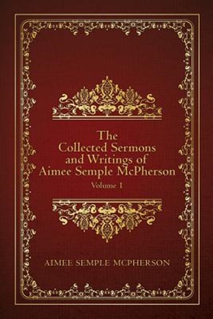 The Collected Sermons and Writings of Aimee Semple McPherson: Volume 1, Aimee Semple McPherson - Paperback - 9781507793077