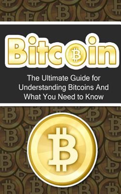 Bitcoin: The Ultimate Beginner's Guide for Understanding Bitcoins And What You Need to Know, Elliott Branson - Paperback - 9781507877753