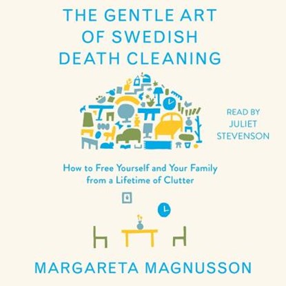 The Gentle Art of Swedish Death Cleaning: How to Free Yourself and Your Family from a Lifetime of Clutter, Margareta Magnusson - AVM - 9781508282006