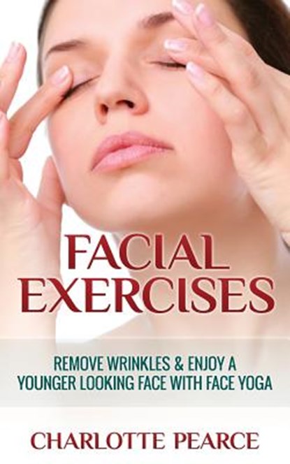 Facial Exercises: Remove Wrinkles & Enjoy A Younger Looking Face with Face Yoga, Charlotte Pearce - Paperback - 9781508432449