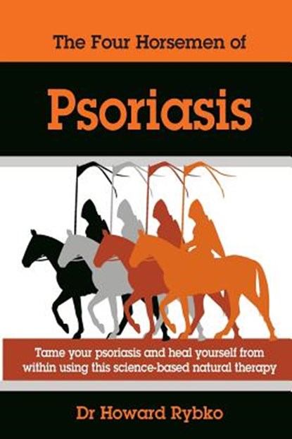 The Four Horsemen Of Psoriasis: Tame Your Psoriasis From Within. A Science-Based Natural Therapy, Howard Jonathan Rybko - Paperback - 9781508434382