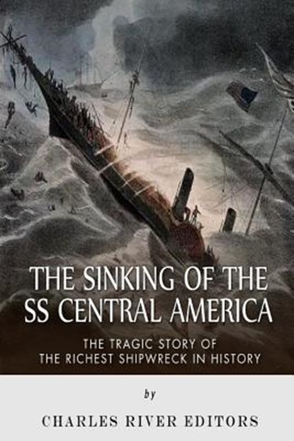 The Sinking of the SS Central America: The Tragic Story of the Richest Shipwreck in History, Charles River - Paperback - 9781508438960