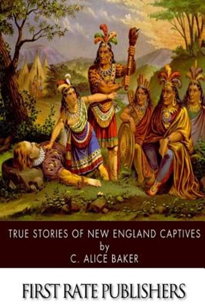 True Stories of New England Captives, C. Alice Baker - Paperback - 9781508452119