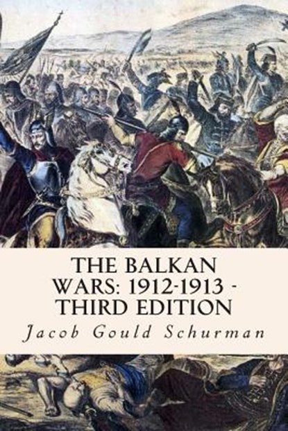 The Balkan Wars: 1912-1913 - Third Edition, Jacob Gould Schurman - Paperback - 9781508475767