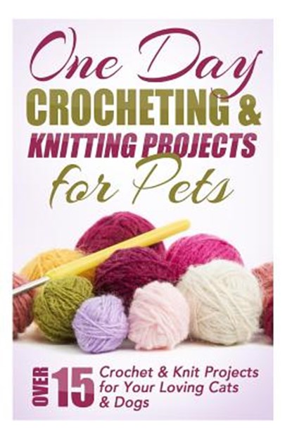 One Day Crocheting & Knitting Projects for Pets: Over 15 Crochet & Knit Projects for Your Loving Cats & Dogs, Elizabeth Taylor - Paperback - 9781508544289