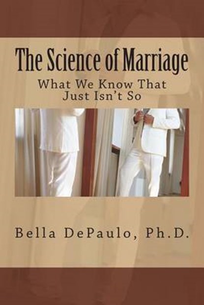 The Science of Marriage: What We Know That Just Isn't So, Bella Depaulo Ph. D. - Paperback - 9781508597773