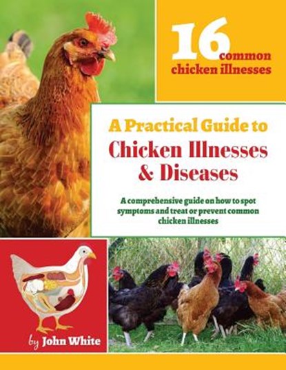 A Practical Guide to Chicken Illnesses & Diseases, John White - Paperback - 9781508675006