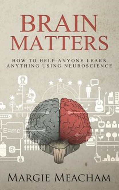Brain Matters: How to help anyone learn anything using neuroscience, Margie Meacham - Paperback - 9781508722137