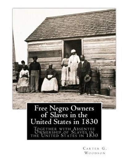 Free Negro Owners of Slaves in the United States in 1830: Together with Absentee Ownership of Slaves in the United States in 1830, Carter G. Woodson - Paperback - 9781508771821