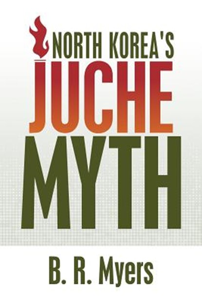 North Korea's Juche Myth, B. R. Myers - Paperback - 9781508799931