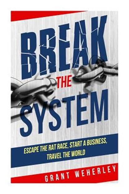 Break the System: Escape the Rat Race, Start a Business, Travel the World, Grant Weherley - Paperback - 9781508814573