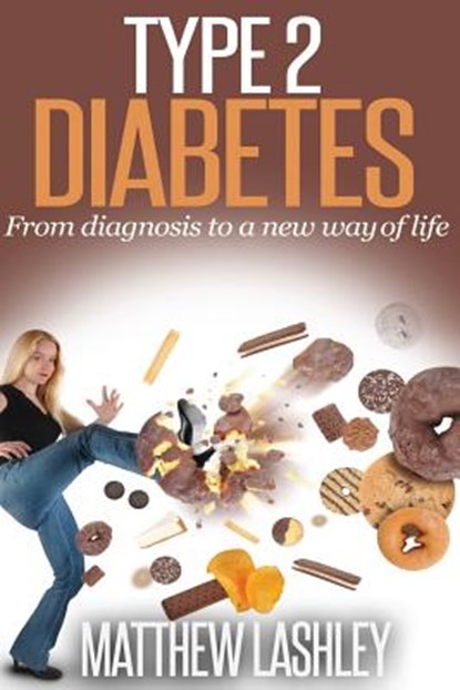 Type 2 Diabetes: From diagnosis to a new way of life, Matthew Lashley - Paperback - 9781508826002