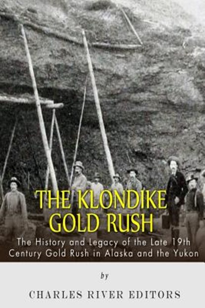 The Klondike Gold Rush: The History of the Late 19th Century Gold Rush in Alaska and the Yukon, Charles River - Paperback - 9781508909576