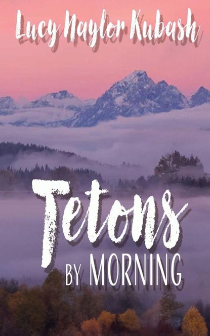 Tetons by Morning, Lucy Naylor Kubash - Paperback - 9781509264193