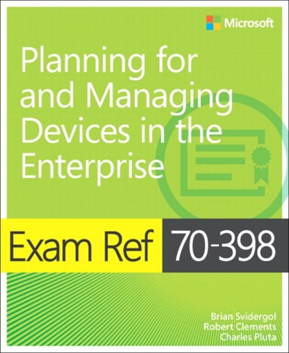 Exam Ref 70-398 Planning for and Managing Devices in the Enterprise, Brian Svidergol ; Robert Clements ; Charles Pluta - Paperback - 9781509302215