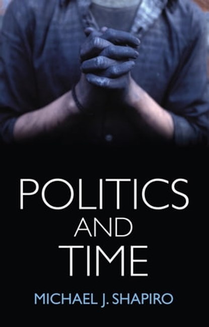 Politics and Time, Michael J. Shapiro - Ebook - 9781509507849