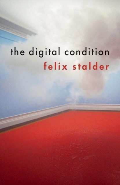 The Digital Condition, FELIX (UNIVERSITY OF APPLIED ARTS  SOCIAL SCIENCES,  Zurich, Switzerland) Stalder - Gebonden - 9781509519590