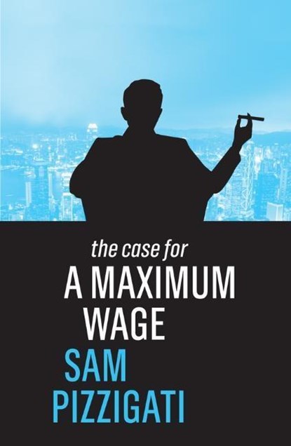 The Case for a Maximum Wage, Sam Pizzigati - Gebonden - 9781509524914