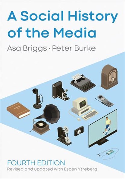A Social History of the Media, ASA (CHANCELLOR OF THE OPEN UNIVERSITY,  formerly Provost of Worcester College, Oxford) Briggs ; Peter (Emmanuel College, Cambridge) Burke ; Espen Ytreberg - Gebonden - 9781509533718