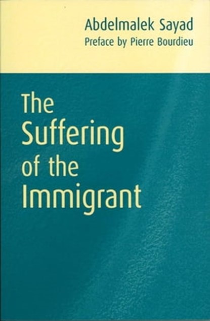 The Suffering of the Immigrant, Abdelmalek Sayad ; Pierre Bourdieu - Ebook - 9781509534043