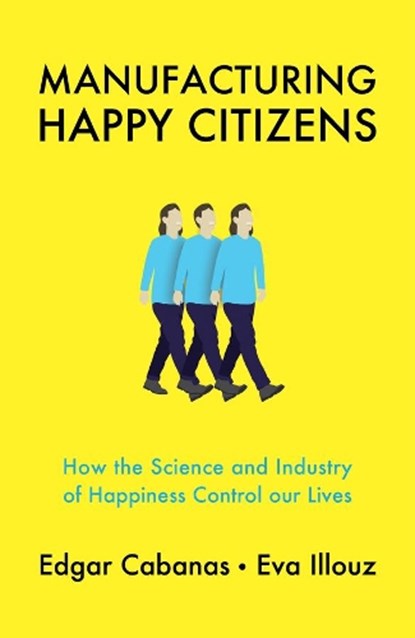 Manufacturing Happy Citizens, Edgar (Universidad Camilo Jose Cela in Madrid) Cabanas ; Eva (The Hebrew University of Jersalem) Illouz - Paperback - 9781509537891