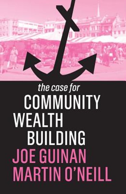 The Case for Community Wealth Building, Joe Guinan ; Martin O'Neill - Paperback - 9781509539031