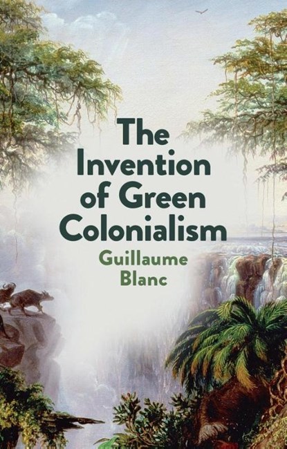 The Invention of Green Colonialism, Guillaume Blanc - Paperback - 9781509550890