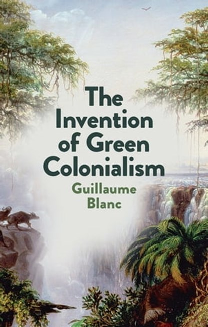 The Invention of Green Colonialism, Guillaume Blanc - Ebook - 9781509550906