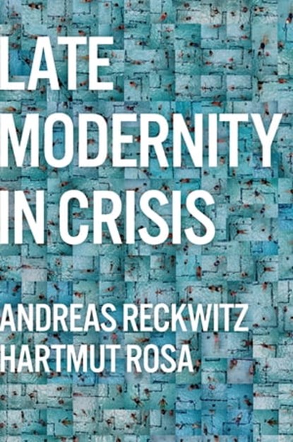 Late Modernity in Crisis, Andreas Reckwitz ; Hartmut Rosa - Ebook - 9781509556311