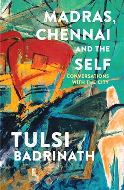 Madras, Chennai and the Self: Conversations with the City, Tulsi Badrinath - Ebook - 9781509800063
