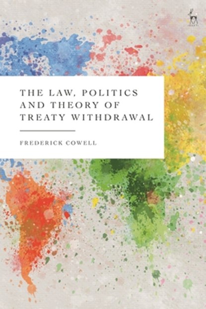 The Law, Politics and Theory of Treaty Withdrawal, Frederick (Birkbeck College Cowell - Gebonden - 9781509938568
