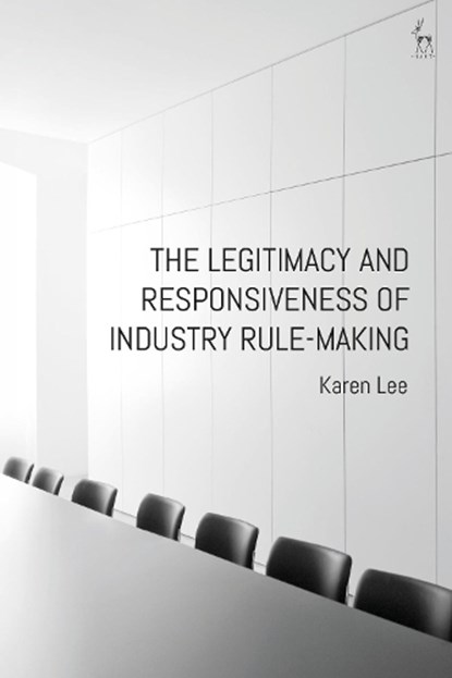 The Legitimacy and Responsiveness of Industry Rule-making, Dr Karen Lee - Paperback - 9781509943821
