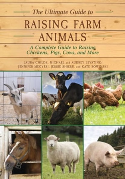 The Ultimate Guide to Raising Farm Animals, Laura Childs ; Jennifer Megyesi ; Jessie Shiers ; Kate Rowinski ; Michael Levatino ; Audrey Levatino - Ebook - 9781510701120
