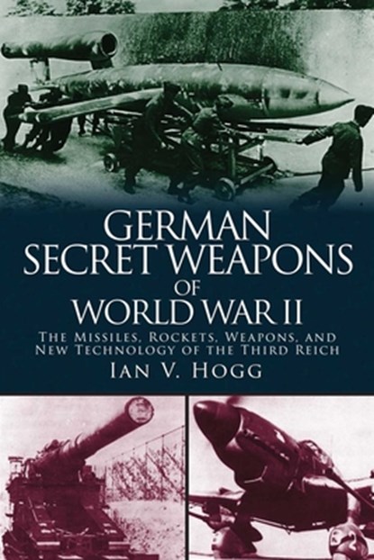 German Secret Weapons of World War II: The Missiles, Rockets, Weapons, and New Technology of the Third Reich, Ian V. Hogg - Paperback - 9781510703599