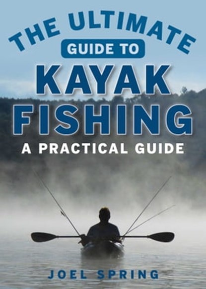 The Ultimate Guide to Kayak Fishing, Joel Spring - Ebook - 9781510711136
