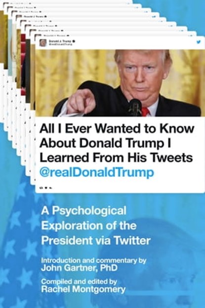 All I Ever Wanted to Know about Donald Trump I Learned From His Tweets, Rachel Montgomery ; John Gartner, Ph.D - Ebook - 9781510729841