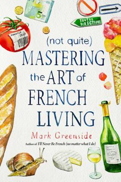 (Not Quite) Mastering the Art of French Living, Mark Greenside - Gebonden - 9781510731103