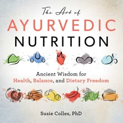 The Art of Ayurvedic Nutrition, Susie Colles - Ebook - 9781510749030