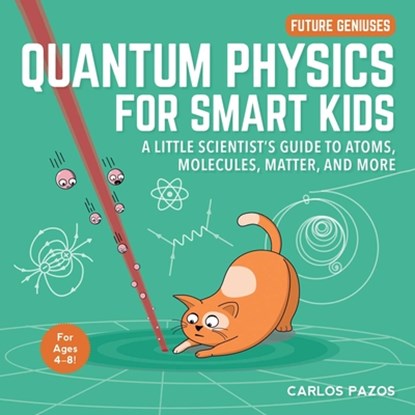 Quantum Physics for Smart Kids: A Little Scientist's Guide to Atoms, Molecules, Matter, and More, Carlos Pazos - Gebonden - 9781510754379