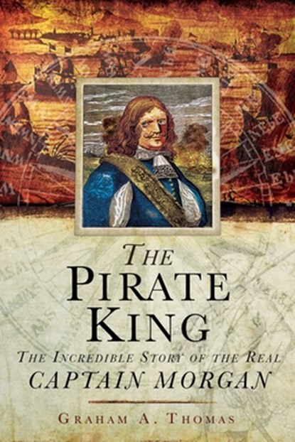 The Pirate King: The Incredible Story of the Real Captain Morgan, Graham A. Thomas - Paperback - 9781510755697
