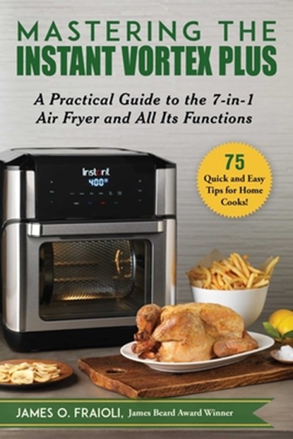 Mastering the Instant Vortex Plus: A Practical Guide to the 7-In-1 Air Fryer and All Its Functions, James O. Fraioli - Paperback - 9781510758469