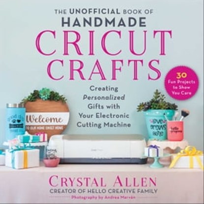 The Unofficial Book of Handmade Cricut Crafts, Crystal Allen ; Andrea Marvan - Ebook - 9781510766570