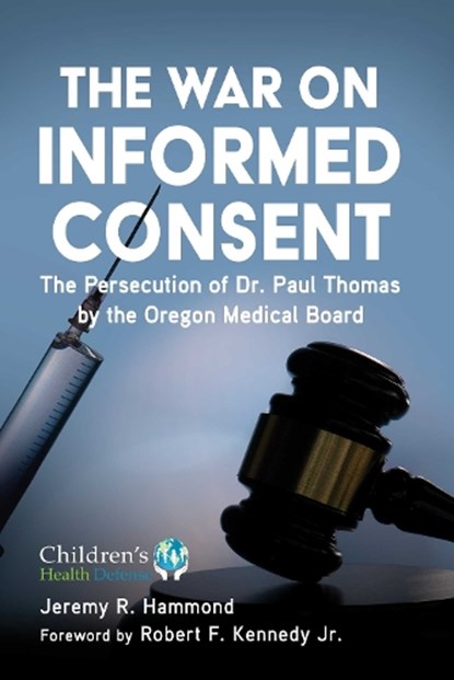 The War on Informed Consent: The Persecution of Dr. Paul Thomas by the Oregon Medical Board, HAMMOND,  Jeremy R. - Gebonden - 9781510769083