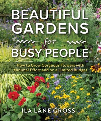 Beautiful Gardens for Busy People: How to Grow Gorgeous Flowers with Minimal Effort and on a Limited Budget, Ila Lane Gross - Paperback - 9781510785564